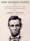 Our Ancient Faith : Lincoln, Democracy, and the American Experiment (Hardcover)